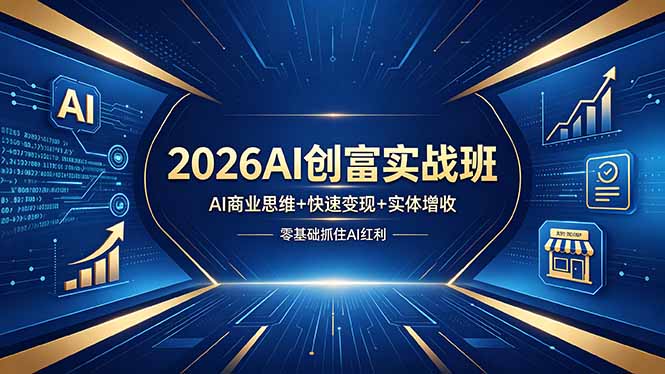 （18318期）2026AI创富实战班，AI商业思维+快速变现+实体增收，零基础抓住AI红利-知享资源网
