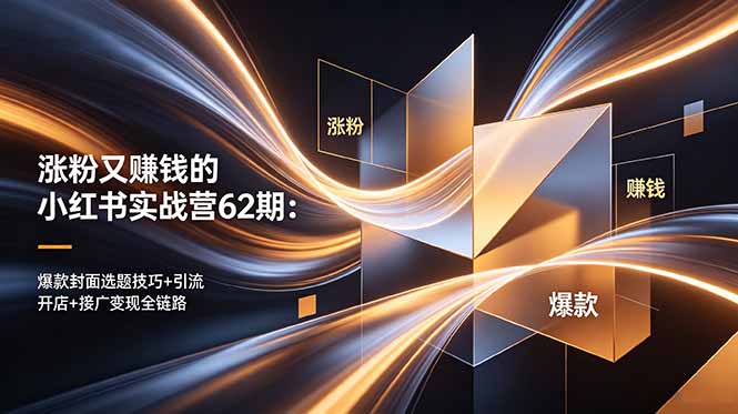 （18640期）涨粉又赚钱的小红书实战营62期：爆款封面选题技巧+引流开店+接广变现全链路-知享资源网