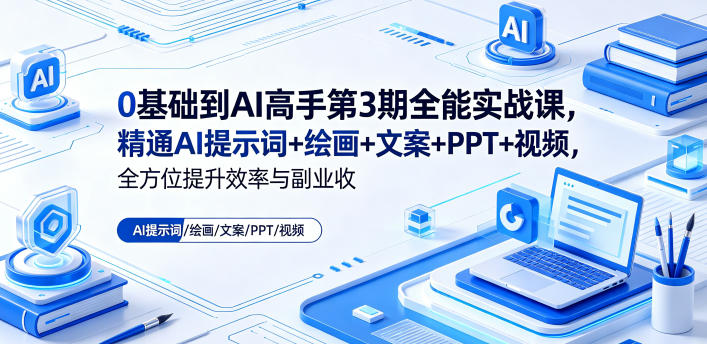0基础到AI高手第3期全能实战课，精通AI提示词+绘画+文案+PPT+视频，全方位提升效率与副业收益-知享资源网