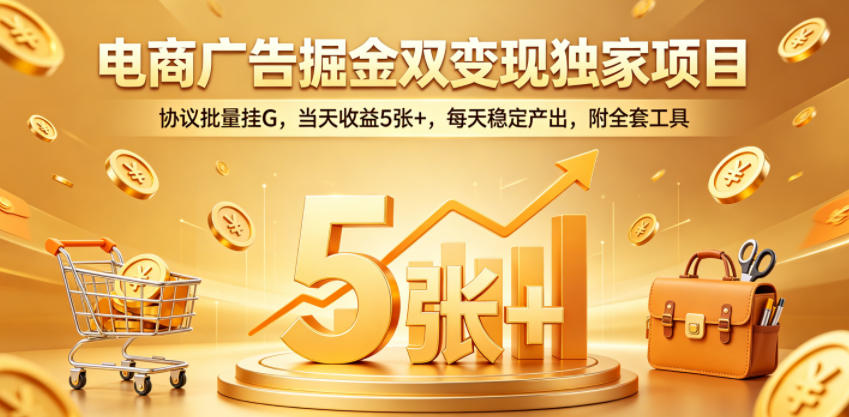 电商广告掘金双变现独家项目，协议批量挂G，当天收益5张+，每天稳定产出，附全套工具【揭秘】-知享资源网