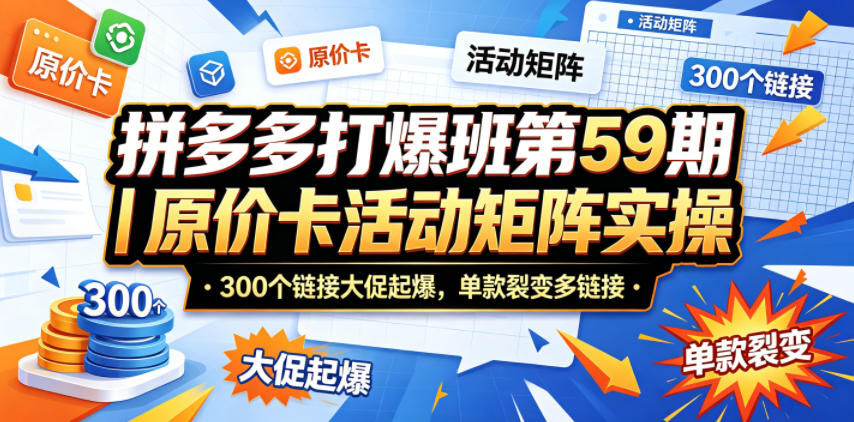 拼多多打爆班第59期｜原价卡活动矩阵实操，300个链接大促起爆，单款裂变多链接-知享资源网