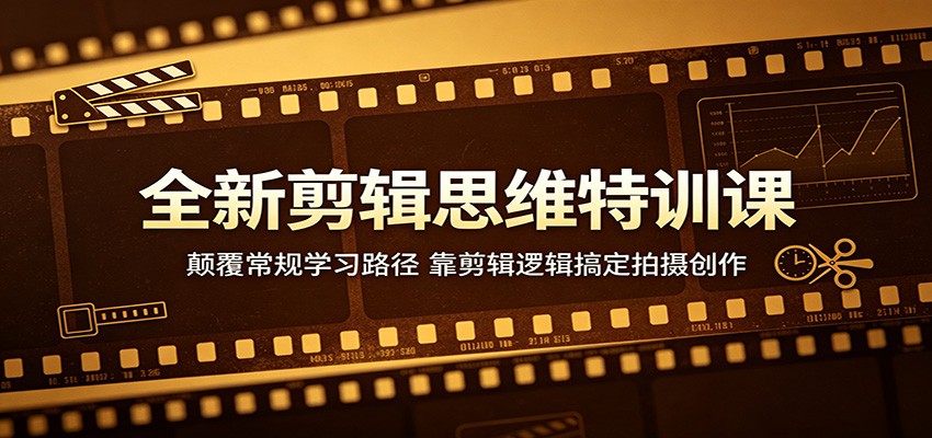 全新剪辑思维特训课：颠覆常规学习路径，靠剪辑逻辑搞定拍摄创作-知享资源网