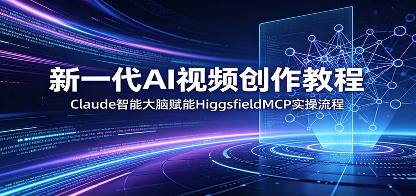 新一代AI视频创作教程：Claude智能大脑赋能，HiggsfieldMCP实操流程-知享资源网