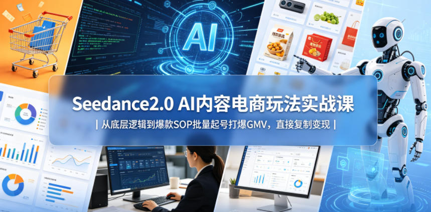Seedance2.0 AI内容电商玩法实战课｜从底层逻辑到爆款SOP批量起号打爆GMV，直接复制变现-知享资源网