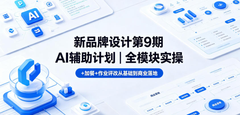 新品牌设计第9期AI辅助计划｜全模块实操+加餐+作业评改从基础到商业落地-知享资源网