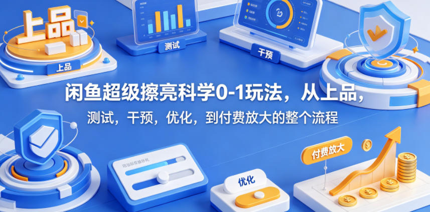 闲鱼超级擦亮科学0-1玩法，从上品，测试，干预，优化，到付费放大的整个流程-知享资源网