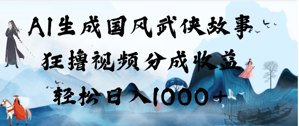 AI生成国风武侠故事，狂撸视频分成收益，轻松日入1000+！【可多平台分发】-知享资源网