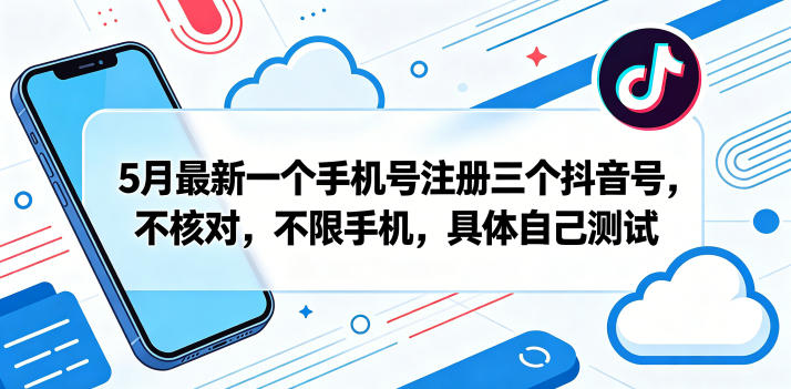 5月最新一个手机号注册三个抖音号，不核对，不限手机，具体自己测试-知享资源网