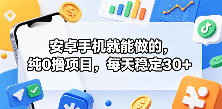 安卓手机就能做的，纯0撸项目，每天稳定30+-知享资源网