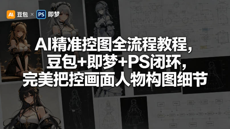 AI精准控图全流程教程，豆包+即梦+PS闭环，完美把控画面人物构图细节-知享资源网