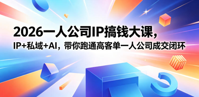 2026一人公司IP搞钱大课扬州站，IP+私域+AI，带你跑通高客单一人公司成交闭环（5.15-16-17）-知享资源网