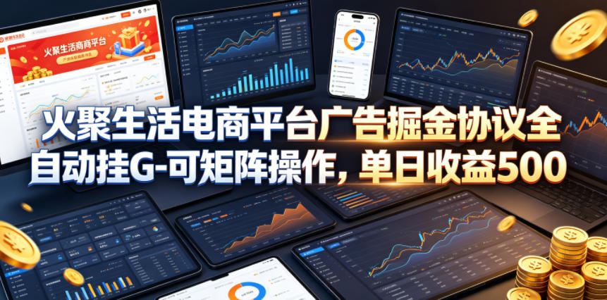 火聚生活电商平台广告掘金协议全自动挂G-可矩阵操作，单日收益5张+【揭秘】-知享资源网