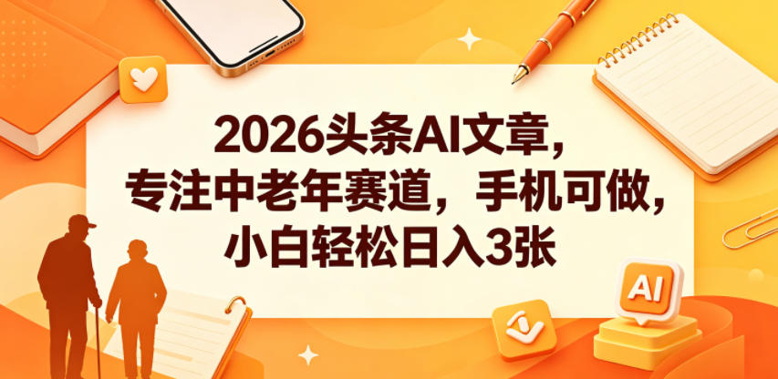 2026头条AI文章，专注中老年赛道，手机可做，小白轻松日入3张-知享资源网