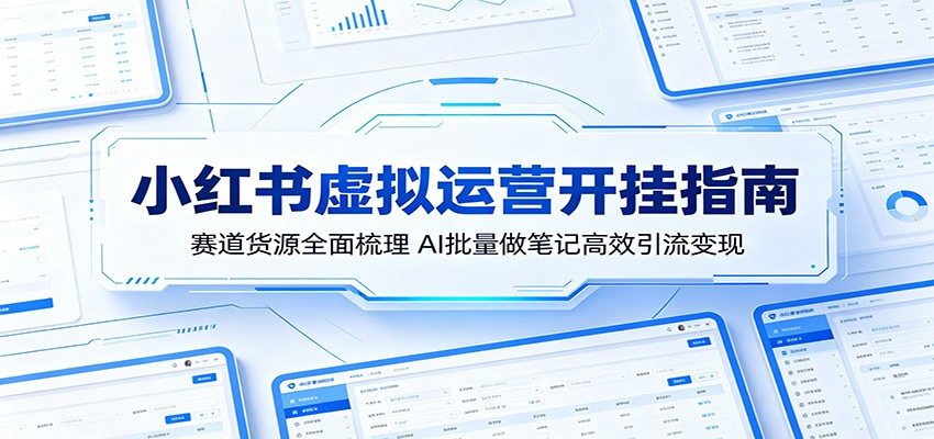 小红书虚拟运营开挂指南：赛道货源全面梳理，AI批量做笔记高效引流变现-知享资源网