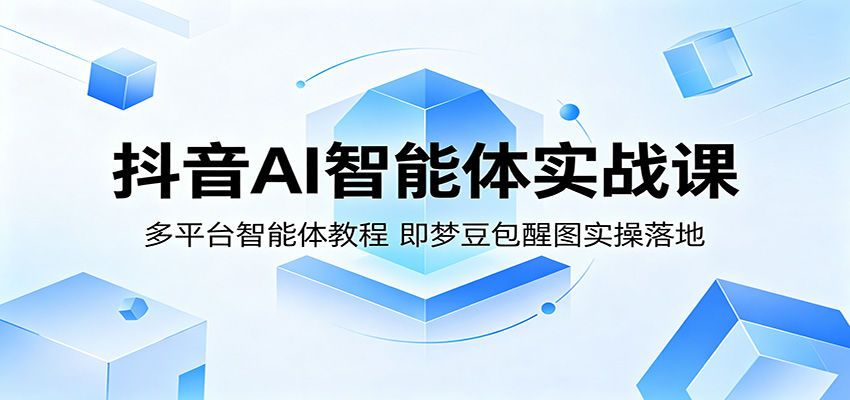抖音AI智能体实战课：多平台智能体教程，即梦豆包醒图实操落地-知享资源网