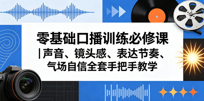 零基础口播训练必修课｜声音、镜头感、表达节奏、气场自信全套手把手教学-知享资源网