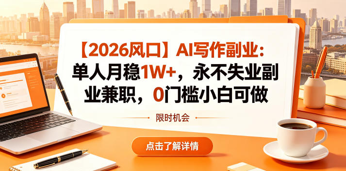 【2026风口】AI写作副业：单人月稳1W+，永不失业副业兼职，0门槛小白可做【揭秘】-知享资源网