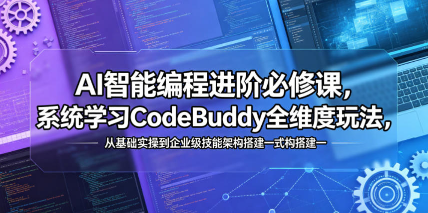 AI智能编程进阶必修课，系统学习CodeBuddy全维度玩法，从基础实操到企业级技能架构搭建一站式精通-知享资源网