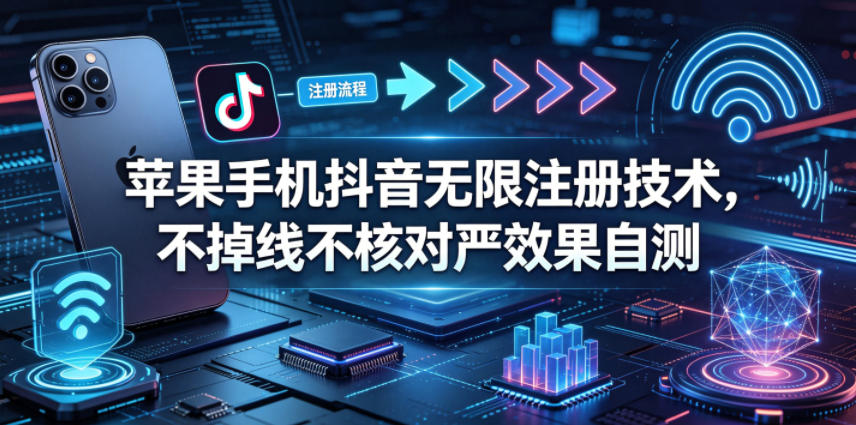 苹果手机抖音无限注册技术，不掉线不核对丨效果自测-知享资源网