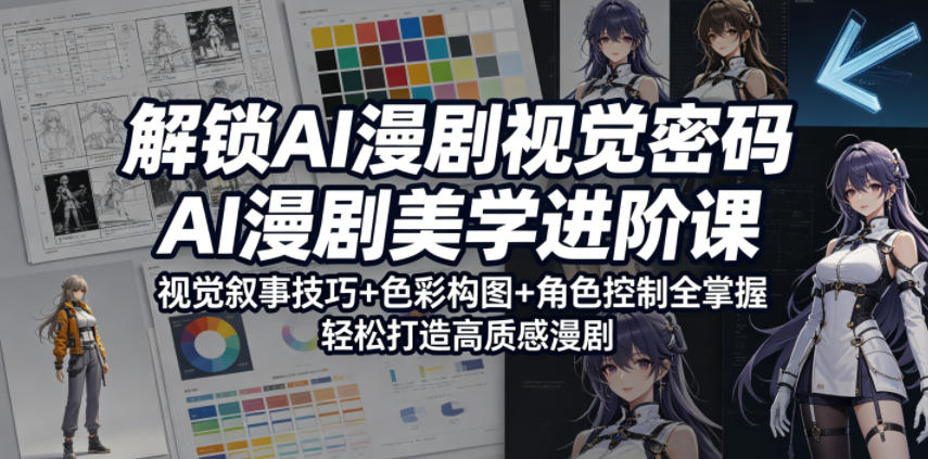 解锁AI漫剧视觉密码，AI漫剧美学进阶课，视觉叙事技巧+色彩构图+角色控制全掌握，轻松打造高质感漫剧-知享资源网