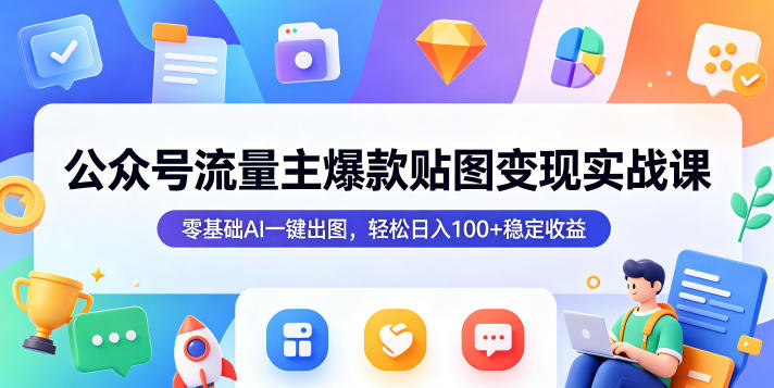 公众号流量主爆款贴图变现实战课，零基础AI一键出图，轻松日入100+稳定收益-知享资源网