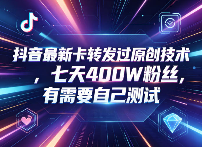 抖音最新卡转发过原创技术，七天400W粉丝，有需要自己测试-知享资源网