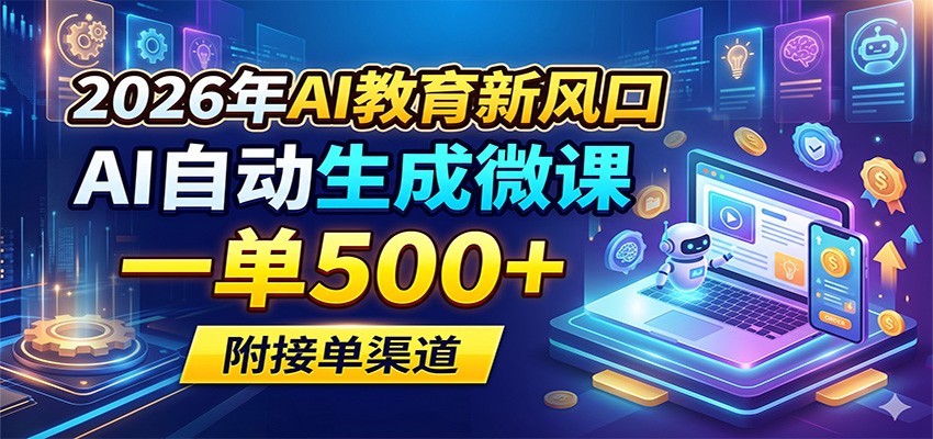 2026年AI教育新风口，AI自动生成微课，一单500+，附接单渠道-知享资源网