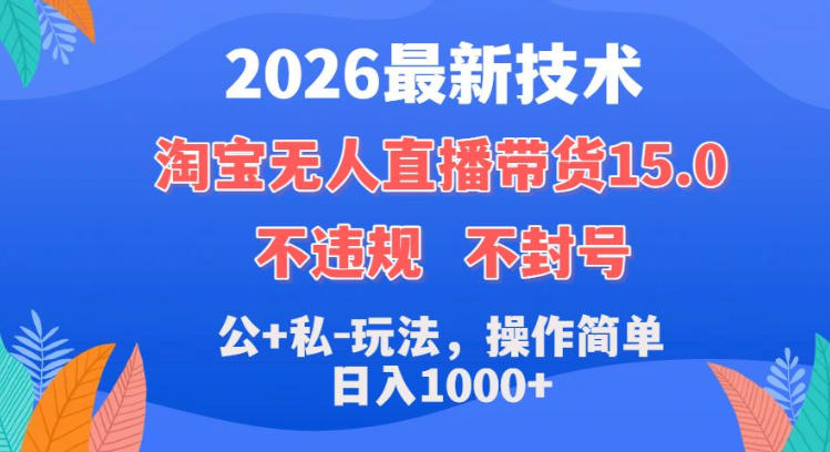 2026最新技术，淘宝无人直播带货15.0，不封号，不违规，公+私玩法，操作简单，日入1k+【揭秘】-知享资源网