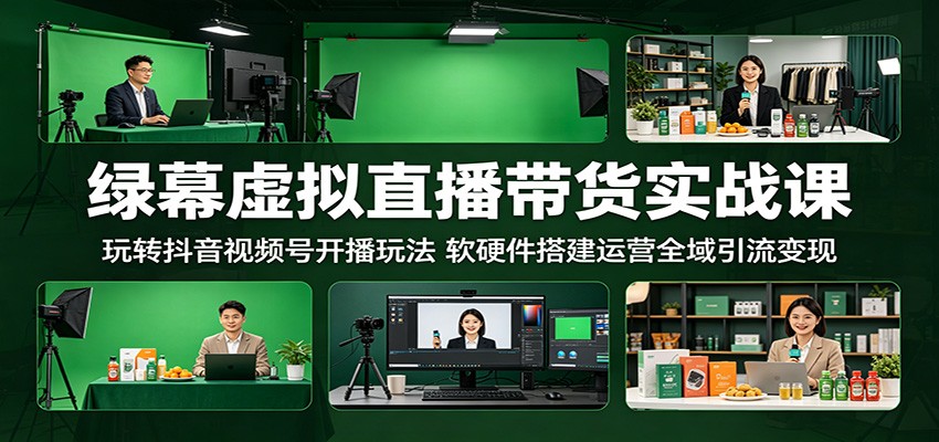 绿幕虚拟直播带货实战课：玩转抖音视频号开播玩法，软硬件搭建运营全域引流变现-知享资源网