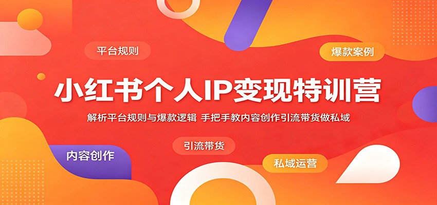 小红书个人IP变现特训营：解析平台规则与爆款逻辑，手把手教内容创作引流带货做私域-知享资源网