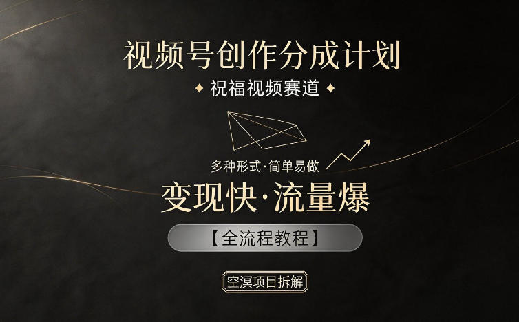 视频号创作分成计划，祝福视频赛道，多种制作形式，简单易做，变现快流量爆【全流程教程】-知享资源网