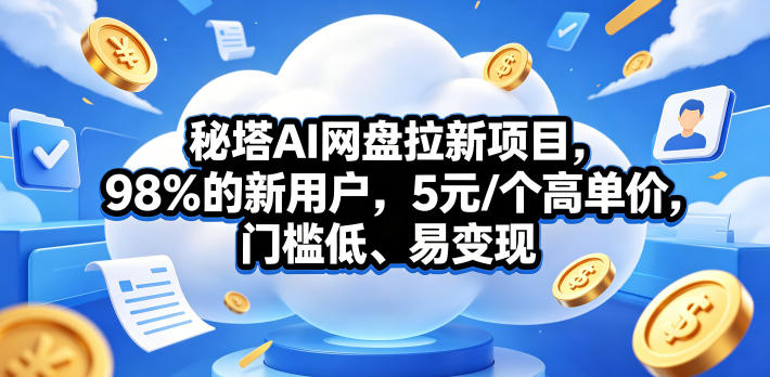 秘塔AI网盘拉新项目，98％的新用户，5元/个高单价，门槛低、易变现-知享资源网