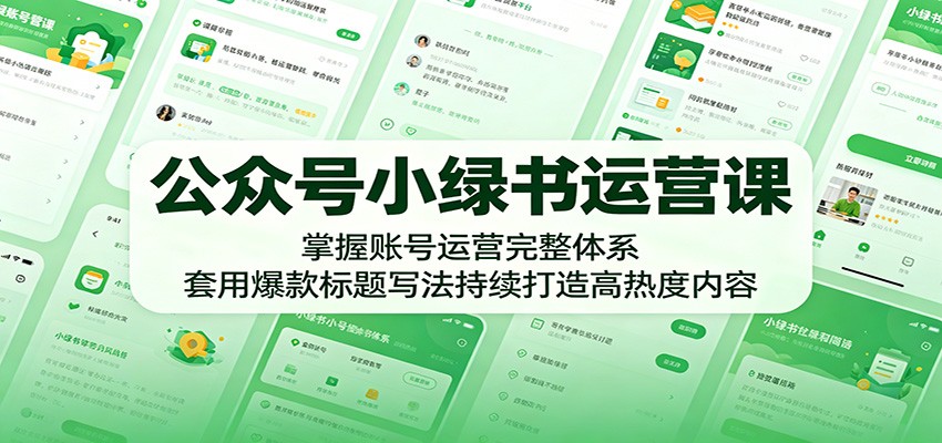 公众号小绿书运营课：掌握账号运营完整体系，套用爆款标题写法持续打造高热度内容-知享资源网