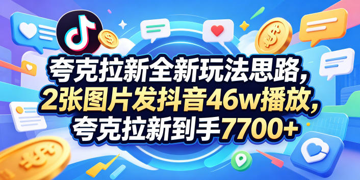 夸克拉新全新玩法思路，2张图片发抖音46w播放，夸克拉新到手7700+，3385字完整教程附上【付费文章】-知享资源网