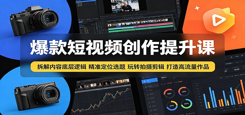 爆款短视频创作提升课：拆解内容底层逻辑，精准定位选题玩转拍摄剪辑打造高流量作品-知享资源网
