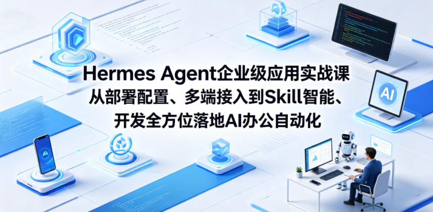 Hermes Agent企业级应用实战课从部署配置、多端接入到Skill智能开发全方位落地AI办公自动化-知享资源网