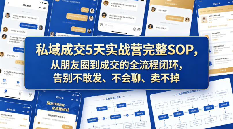 私域成交5天实战营完整SOP，从朋友圈到成交的全流程闭环，告别不敢发、不会聊、卖不掉-知享资源网
