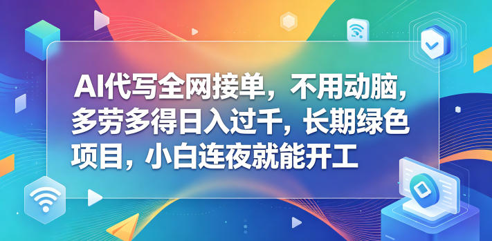 AI代写全网接单，不用动脑，多劳多得日入过千，长期绿色项目，小白连夜就能开工【揭秘】-知享资源网