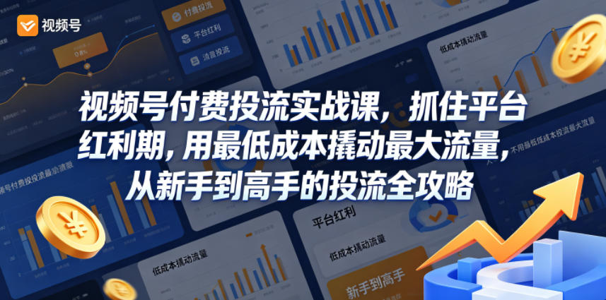 视频号付费投流实战课，抓住平台红利期，用最低成本撬动最大流量，从新手到高手的投流全攻略-知享资源网