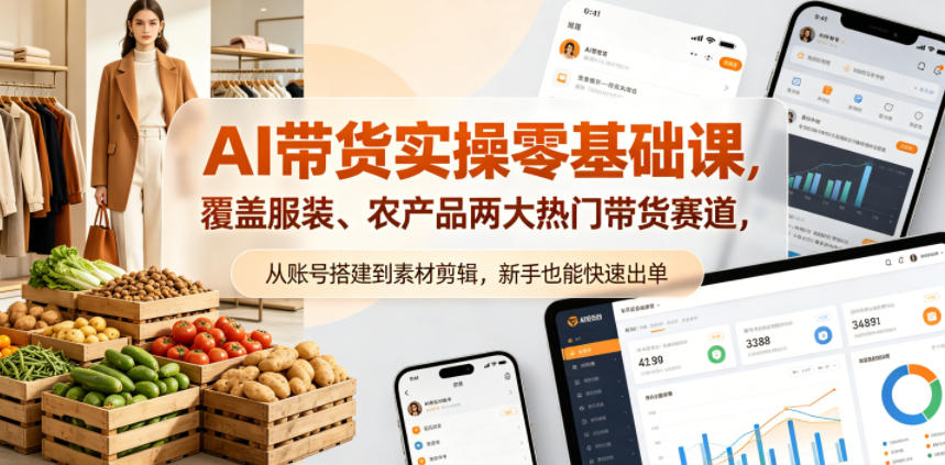 AI带货实操零基础课，覆盖服装、农产品两大热门带货赛道，从账号搭建到素材剪辑，新手也能快速出单-知享资源网