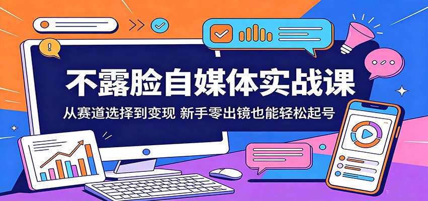 不露脸自媒体实战课：从赛道选择到变现，新手零出镜也能轻松起号-知享资源网