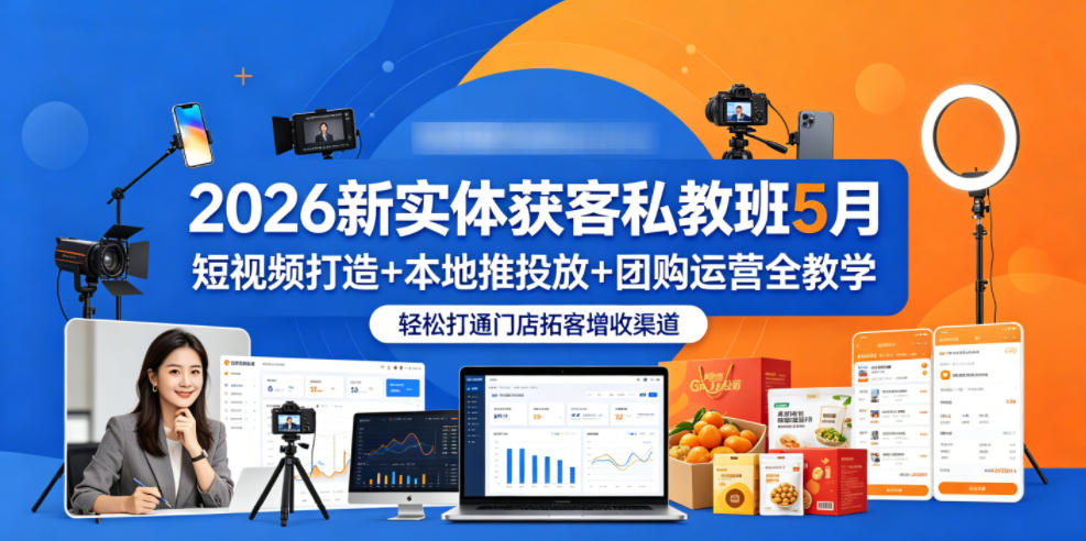 2026新实体获客私教班5月，短视频打造+本地推投放+团购运营全教学，轻松打通门店拓客增收渠道-知享资源网