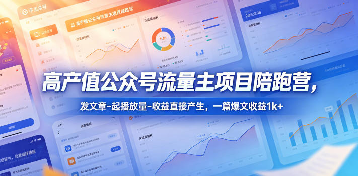 高产值公众号流量主项目陪跑营，发文章-起播放量-收益直接产生，一篇爆文收益1k+-知享资源网