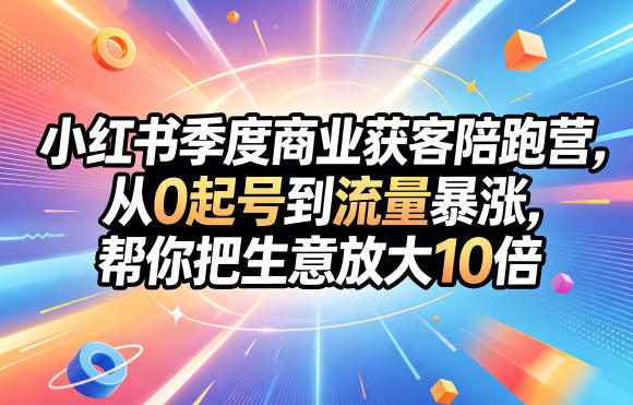 小红书季度商业获客陪跑营，从0起号到流量暴涨，帮你把生意放大10倍-知享资源网