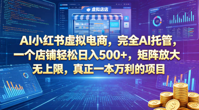 AI小红书虚拟电商，完全AI托管，一个店铺轻松日入500+，矩阵放大无上限，真正一本万利的项目【揭秘】-知享资源网