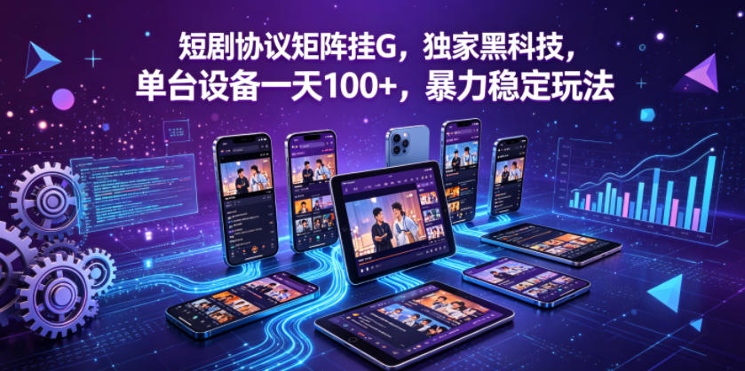 短剧协议矩阵挂G，独家黑科技，单台设备一天100+，暴力稳定玩法【揭秘】-知享资源网