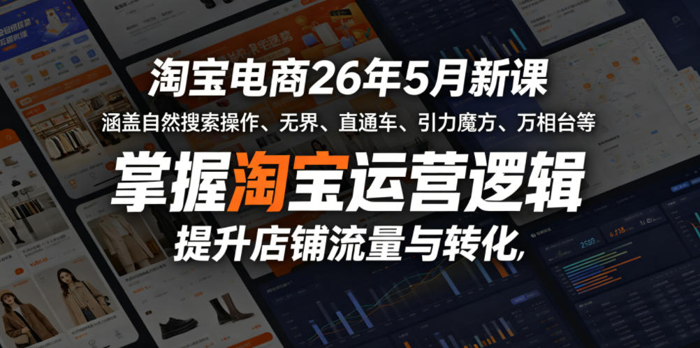 淘宝电商26年5月新课，涵盖自然搜索操作、无界、直通车、引力魔方、万相台等，掌握淘宝运营逻辑，提升店铺流量与转化-知享资源网