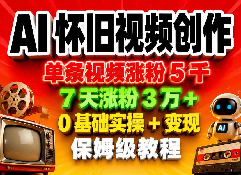 AI怀旧视频创作，单条视频涨粉5千，7天涨粉3W+，0基础实操+变现保姆级教程-知享资源网