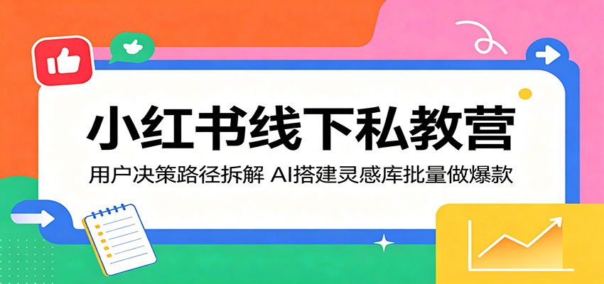 小红书线下私教营：用户决策路径拆解，AI搭建灵感库批量做爆款-知享资源网