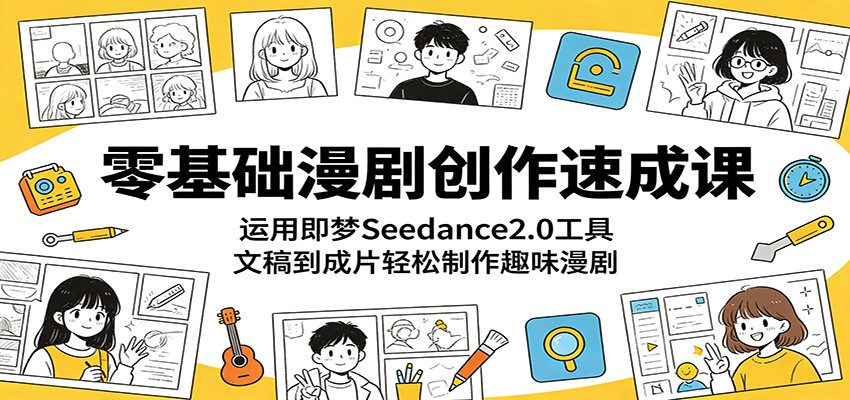 零基础漫剧创作速成课：运用即梦Seedance2.0工具，文稿到成片轻松制作趣味漫剧-知享资源网